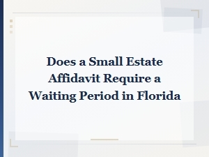 Florida Small Estate Affidavit Waiting Period Explained