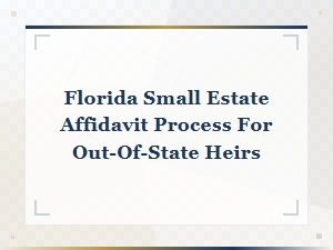 Florida Small Estate Affidavit Process for Out-of-State Heirs: Step-by-Step Filing Guide